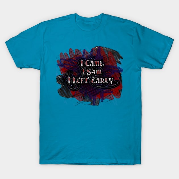 I Came,  I Saw,  I Left Early T-Shirt by LanaBanana